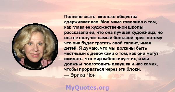 Полезно знать, сколько общества сдерживает вас. Моя мама говорила о том, как глава ее художественной школы рассказала ей, что она лучшая художница, но она не получит самый большой приз, потому что она будет тратить свой 