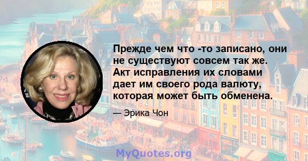 Прежде чем что -то записано, они не существуют совсем так же. Акт исправления их словами дает им своего рода валюту, которая может быть обменена.