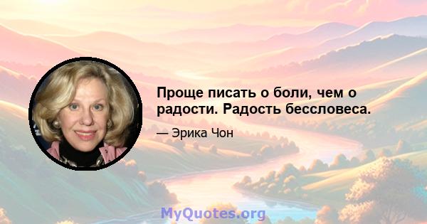 Проще писать о боли, чем о радости. Радость бессловеса.