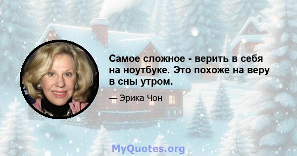 Самое сложное - верить в себя на ноутбуке. Это похоже на веру в сны утром.