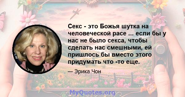 Секс - это Божья шутка на человеческой расе ... если бы у нас не было секса, чтобы сделать нас смешными, ей пришлось бы вместо этого придумать что -то еще.