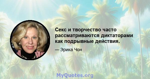 Секс и творчество часто рассматриваются диктаторами как подрывные действия.