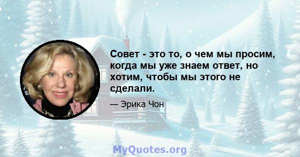 Совет - это то, о чем мы просим, ​​когда мы уже знаем ответ, но хотим, чтобы мы этого не сделали.