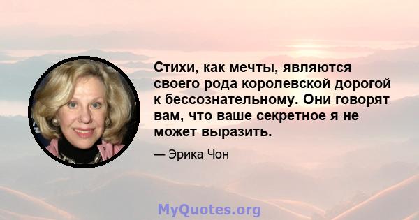 Стихи, как мечты, являются своего рода королевской дорогой к бессознательному. Они говорят вам, что ваше секретное я не может выразить.