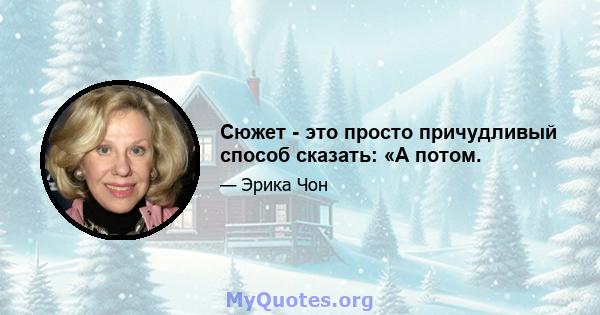 Сюжет - это просто причудливый способ сказать: «А потом.