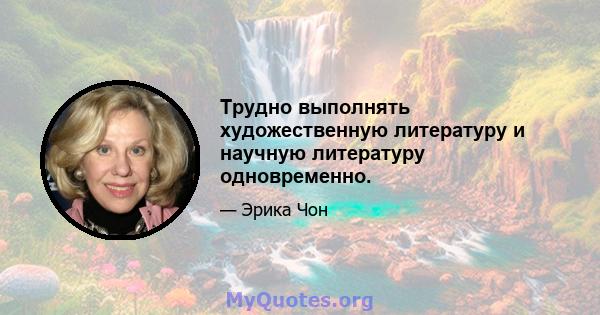 Трудно выполнять художественную литературу и научную литературу одновременно.