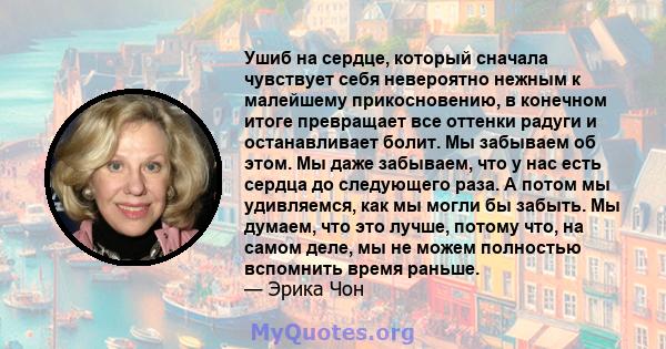 Ушиб на сердце, который сначала чувствует себя невероятно нежным к малейшему прикосновению, в конечном итоге превращает все оттенки радуги и останавливает болит. Мы забываем об этом. Мы даже забываем, что у нас есть