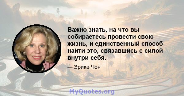 Важно знать, на что вы собираетесь провести свою жизнь, и единственный способ найти это, связавшись с силой внутри себя.