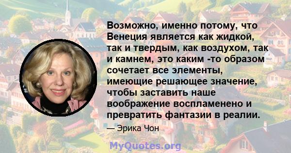 Возможно, именно потому, что Венеция является как жидкой, так и твердым, как воздухом, так и камнем, это каким -то образом сочетает все элементы, имеющие решающее значение, чтобы заставить наше воображение воспламенено