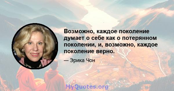 Возможно, каждое поколение думает о себе как о потерянном поколении, и, возможно, каждое поколение верно.