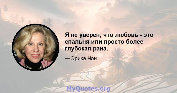 Я не уверен, что любовь - это спальня или просто более глубокая рана.