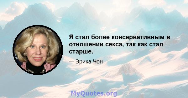 Я стал более консервативным в отношении секса, так как стал старше.