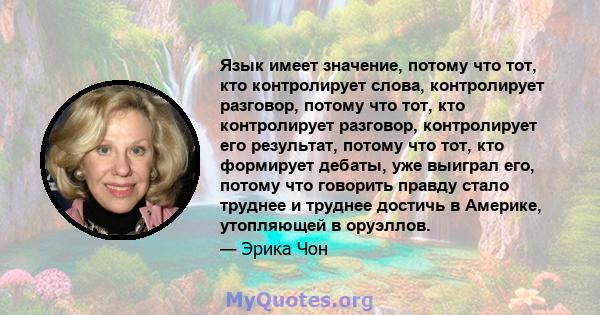 Язык имеет значение, потому что тот, кто контролирует слова, контролирует разговор, потому что тот, кто контролирует разговор, контролирует его результат, потому что тот, кто формирует дебаты, уже выиграл его, потому