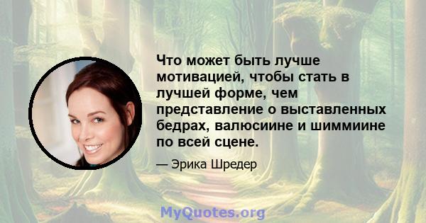 Что может быть лучше мотивацией, чтобы стать в лучшей форме, чем представление о выставленных бедрах, валюсиине и шиммиине по всей сцене.