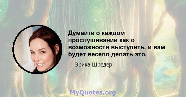 Думайте о каждом прослушивании как о возможности выступить, и вам будет весело делать это.