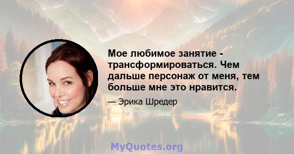 Мое любимое занятие - трансформироваться. Чем дальше персонаж от меня, тем больше мне это нравится.