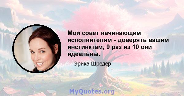 Мой совет начинающим исполнителям - доверять вашим инстинктам, 9 раз из 10 они идеальны.