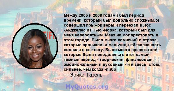 Между 2005 и 2008 годами был период времени, который был довольно сложным. Я совершил прыжок веры и переехал в Лос -Анджелес из Нью -Йорка, который был для меня невероятным. Меня не мог арестовать в этом городе. Было