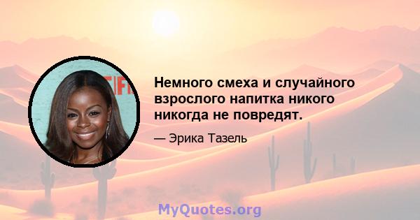 Немного смеха и случайного взрослого напитка никого никогда не повредят.