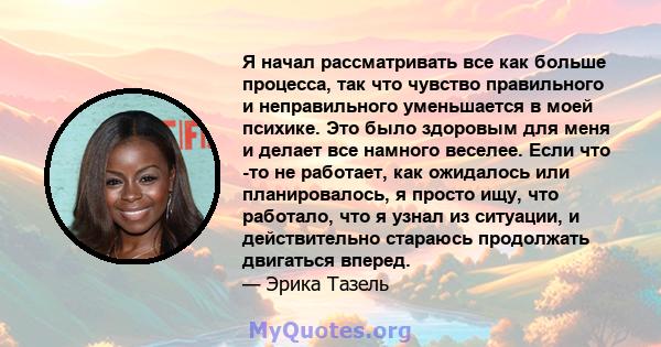 Я начал рассматривать все как больше процесса, так что чувство правильного и неправильного уменьшается в моей психике. Это было здоровым для меня и делает все намного веселее. Если что -то не работает, как ожидалось или 