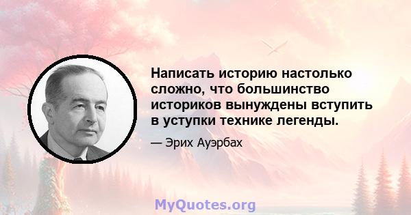 Написать историю настолько сложно, что большинство историков вынуждены вступить в уступки технике легенды.