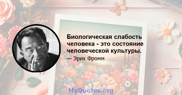 Биологическая слабость человека - это состояние человеческой культуры.