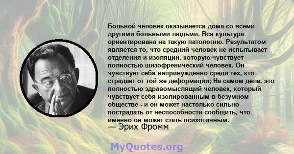 Больной человек оказывается дома со всеми другими больными людьми. Вся культура ориентирована на такую ​​патологию.