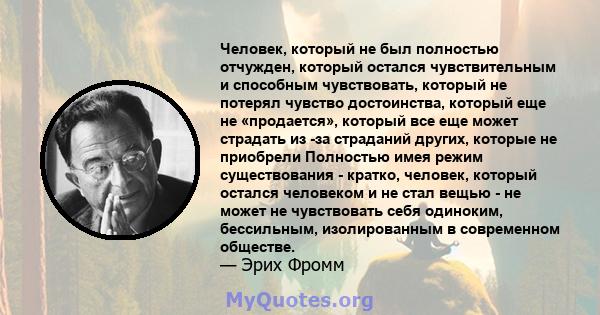 Человек, который не был полностью отчужден, который остался чувствительным и способным чувствовать, который не потерял чувство достоинства, который еще не «продается», который все еще может страдать из -за страданий