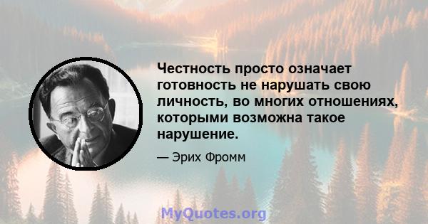 Честность просто означает готовность не нарушать свою личность, во многих отношениях, которыми возможна такое нарушение.