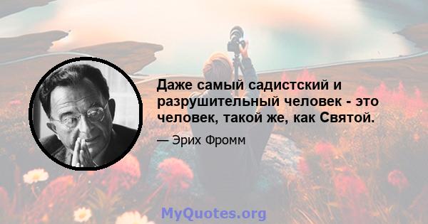 Даже самый садистский и разрушительный человек - это человек, такой же, как Святой.