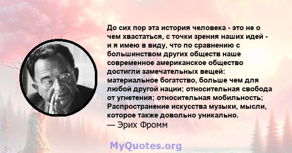 До сих пор эта история человека - это не о чем хвастаться, с точки зрения наших идей - и я имею в виду, что по сравнению с большинством других обществ наше современное американское общество достигли замечательных вещей: 