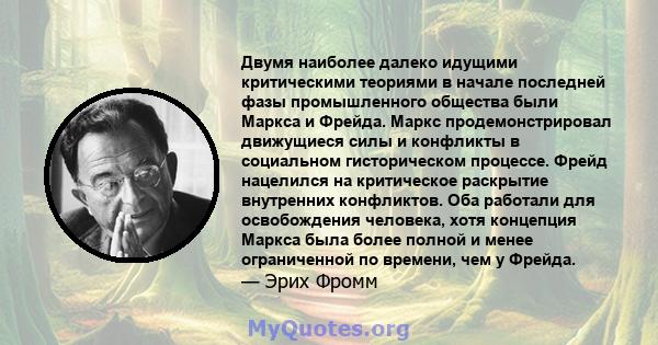 Двумя наиболее далеко идущими критическими теориями в начале последней фазы промышленного общества были Маркса и Фрейда. Маркс продемонстрировал движущиеся силы и конфликты в социальном гисторическом процессе. Фрейд