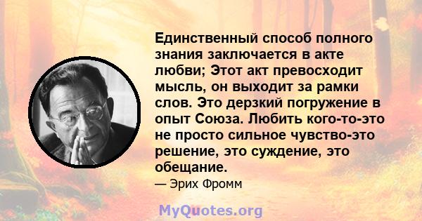 Единственный способ полного знания заключается в акте любви; Этот акт превосходит мысль, он выходит за рамки слов. Это дерзкий погружение в опыт Союза. Любить кого-то-это не просто сильное чувство-это решение, это