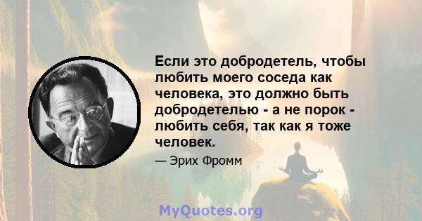 Если это добродетель, чтобы любить моего соседа как человека, это должно быть добродетелью - а не порок - любить себя, так как я тоже человек.