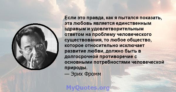 Если это правда, как я пытался показать, эта любовь является единственным здравым и удовлетворительным ответом на проблему человеческого существования, то любое общество, которое относительно исключает развитие любви,