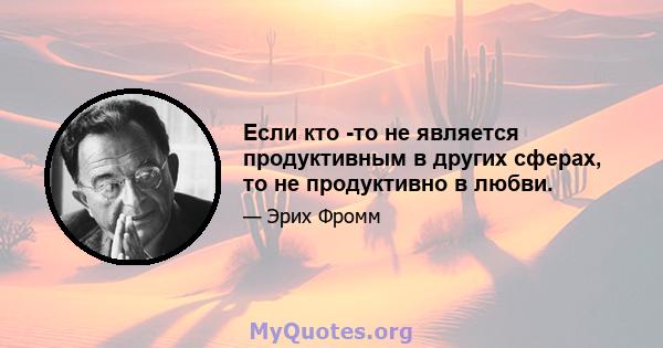 Если кто -то не является продуктивным в других сферах, то не продуктивно в любви.