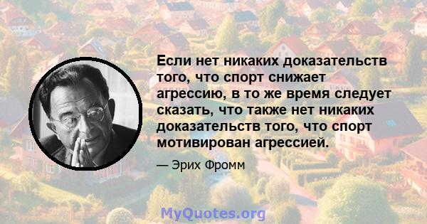 Если нет никаких доказательств того, что спорт снижает агрессию, в то же время следует сказать, что также нет никаких доказательств того, что спорт мотивирован агрессией.