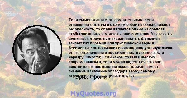 Если смысл жизни стал сомнительным, если отношения к другим и с самим собой не обеспечивают безопасность, то слава является одним из средств, чтобы заставить замолчать свои сомнения. У него есть функция, которую нужно