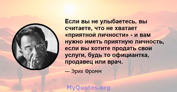 Если вы не улыбаетесь, вы считаете, что не хватает «приятной личности» - и вам нужно иметь приятную личность, если вы хотите продать свои услуги, будь то официантка, продавец или врач.