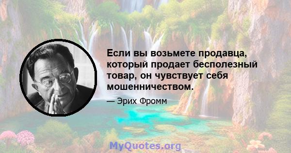 Если вы возьмете продавца, который продает бесполезный товар, он чувствует себя мошенничеством.