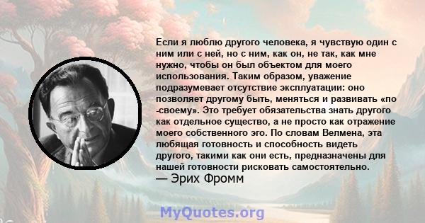 Если я люблю другого человека, я чувствую один с ним или с ней, но с ним, как он, не так, как мне нужно, чтобы он был объектом для моего использования. Таким образом, уважение подразумевает отсутствие эксплуатации: оно