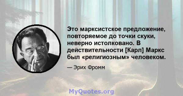 Это марксистское предложение, повторяемое до точки скуки, неверно истолковано. В действительности [Карл] Маркс был «религиозным» человеком.