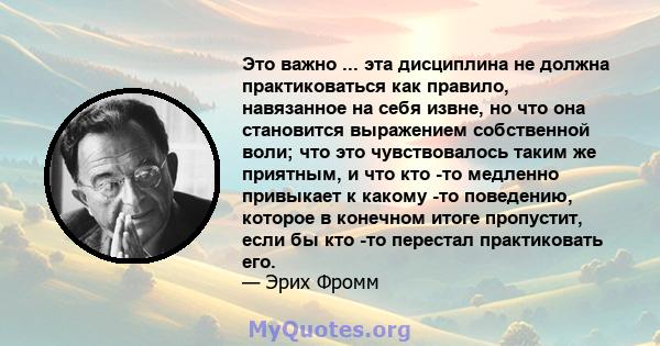 Это важно ... эта дисциплина не должна практиковаться как правило, навязанное на себя извне, но что она становится выражением собственной воли; что это чувствовалось таким же приятным, и что кто -то медленно привыкает к 