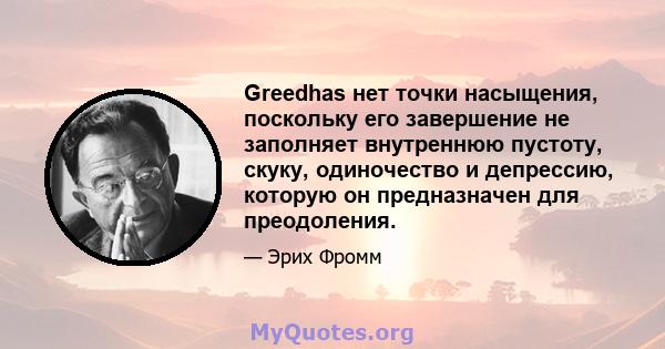 Greedhas нет точки насыщения, поскольку его завершение не заполняет внутреннюю пустоту, скуку, одиночество и депрессию, которую он предназначен для преодоления.