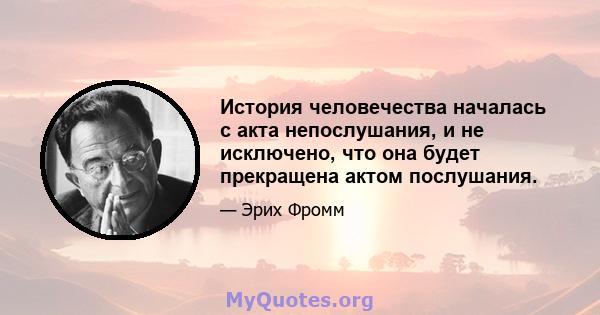 История человечества началась с акта непослушания, и не исключено, что она будет прекращена актом послушания.