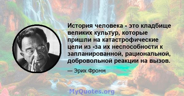 История человека - это кладбище великих культур, которые пришли на катастрофические цели из -за их неспособности к запланированной, рациональной, добровольной реакции на вызов.