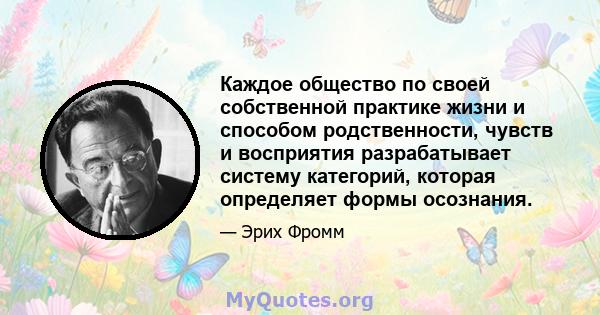 Каждое общество по своей собственной практике жизни и способом родственности, чувств и восприятия разрабатывает систему категорий, которая определяет формы осознания.