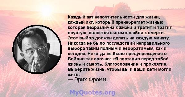 Каждый акт непочтительности для жизни, каждый акт, который пренебрегает жизнью, которая безразлична к жизни и тратит и тратит впустую, является шагом к любви к смерти. Этот выбор должен делать на каждую минуту. Никогда