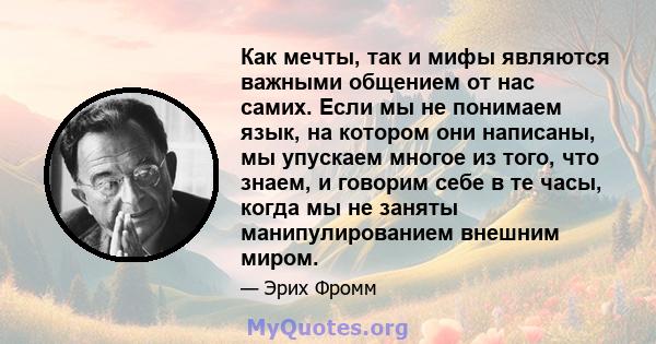 Как мечты, так и мифы являются важными общением от нас самих. Если мы не понимаем язык, на котором они написаны, мы упускаем многое из того, что знаем, и говорим себе в те часы, когда мы не заняты манипулированием