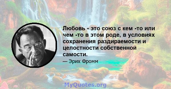 Любовь - это союз с кем -то или чем -то в этом роде, в условиях сохранения раздираемости и целостности собственной самости.